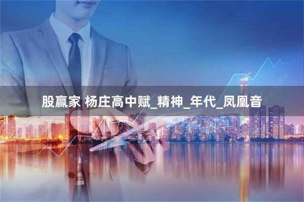 股赢家 杨庄高中赋_精神_年代_凤凰音