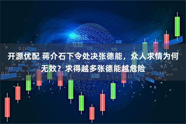 开源优配 蒋介石下令处决张德能，众人求情为何无效？求得越多张德能越危险