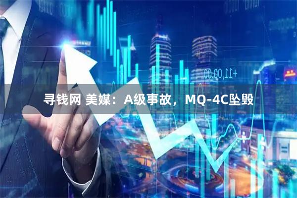寻钱网 美媒：A级事故，MQ-4C坠毁