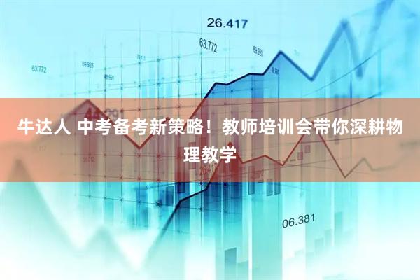 牛达人 中考备考新策略！教师培训会带你深耕物理教学