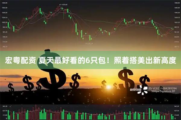 宏粤配资 夏天最好看的6只包！照着搭美出新高度