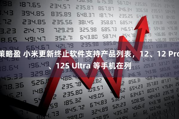 策略盈 小米更新终止软件支持产品列表，12、12 Pro、12S Ultra 等手机在列