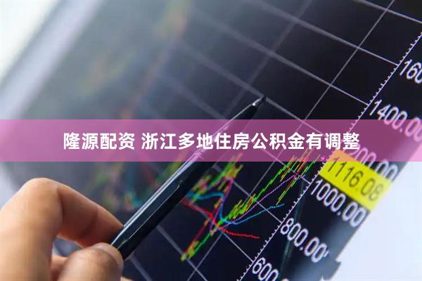 隆源配资 浙江多地住房公积金有调整