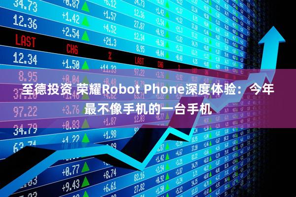 至德投资 荣耀Robot Phone深度体验：今年最不像手机的一台手机