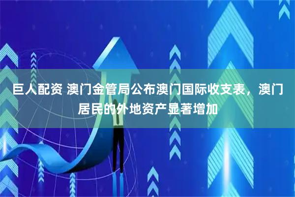 巨人配资 澳门金管局公布澳门国际收支表，澳门居民的外地资产显著增加