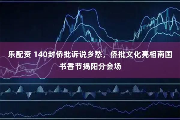 乐配资 140封侨批诉说乡愁,侨批文化亮相南国书香节揭阳分会场